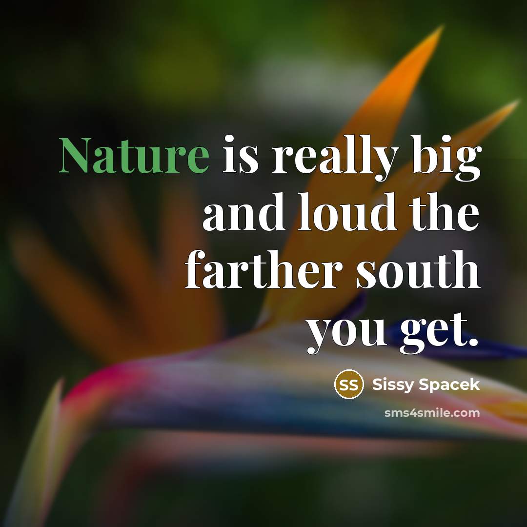 “Nature is really big and loud the farther south you…” quote by Sissy Spacek