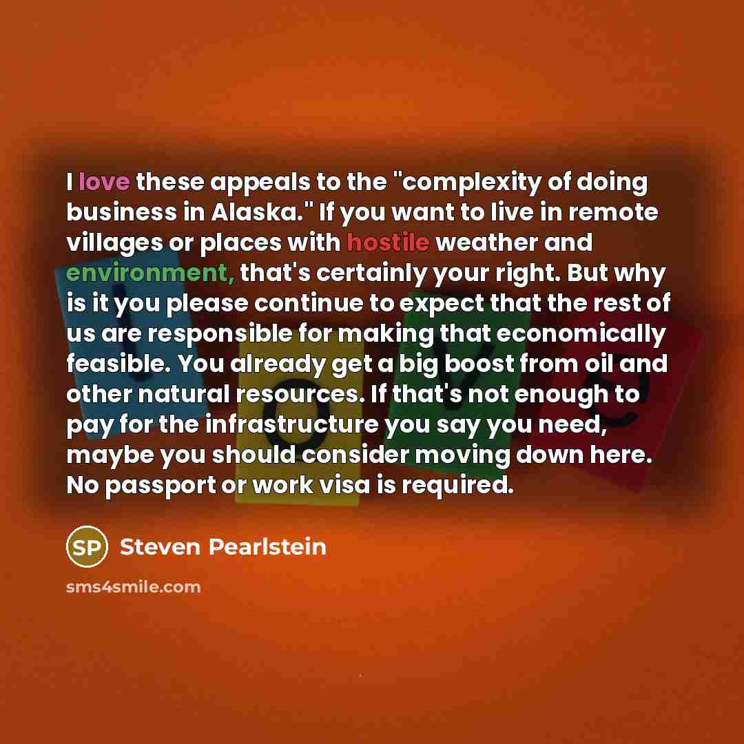 “I love these appeals to the "complexity of doing business in Alaska." If you want to live in remote villages or places with hostile weather and environment, that's certainly your right. But why is it you please continue to expect that the rest of us are responsible for making that economically…” quote by Steven Pearlstein