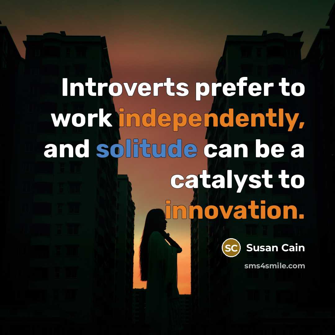 “Introverts prefer to work independently, and solitude can be a catalyst to innovation.” quote by Susan Cain