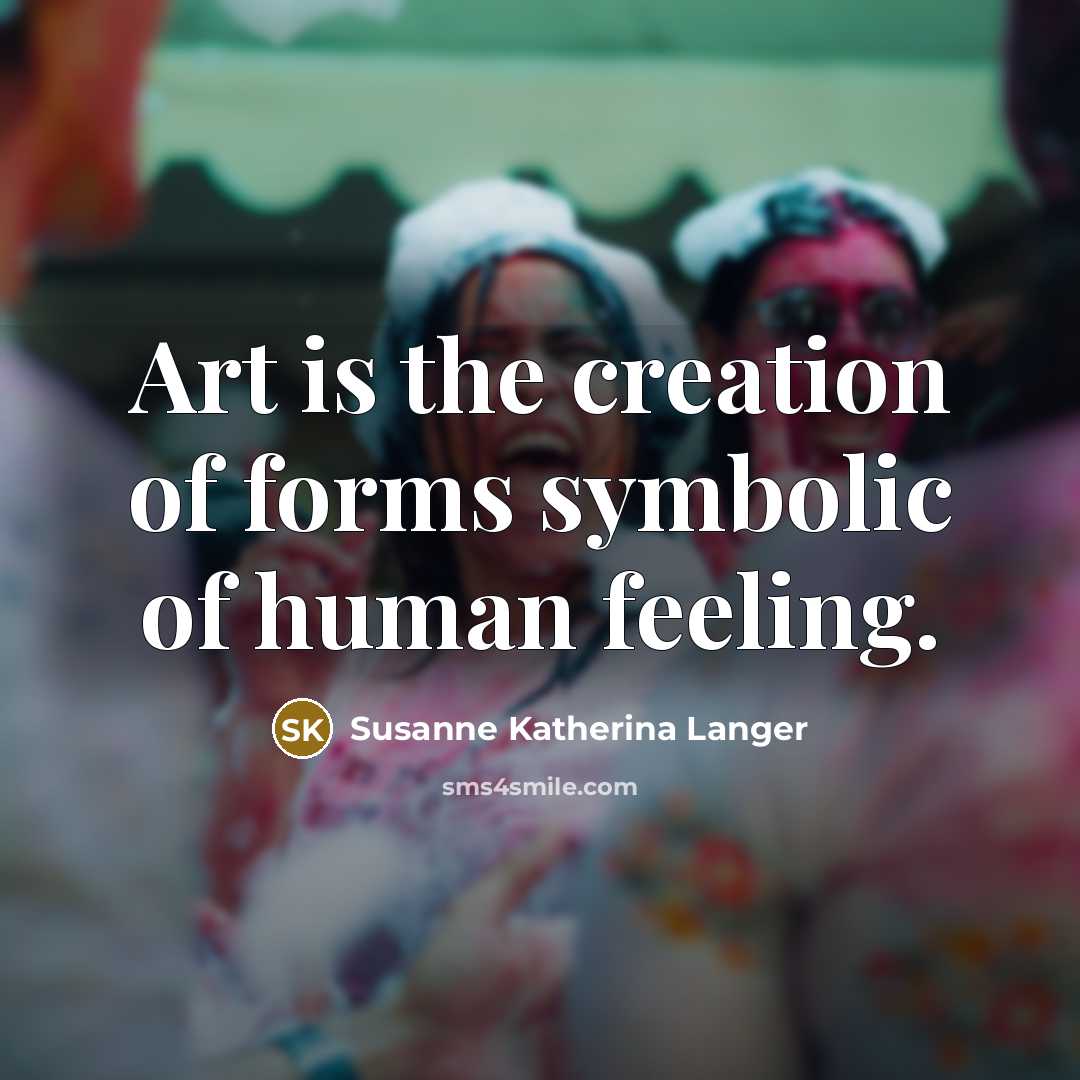 “Art is the creation of forms symbolic of human feeling.…” quote by Susanne Katherina Langer