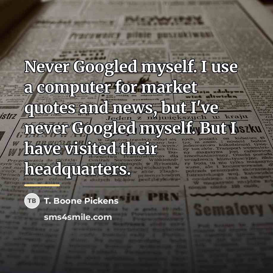 “Never Googled myself. I use a computer for market quotes…” quote by T. Boone Pickens