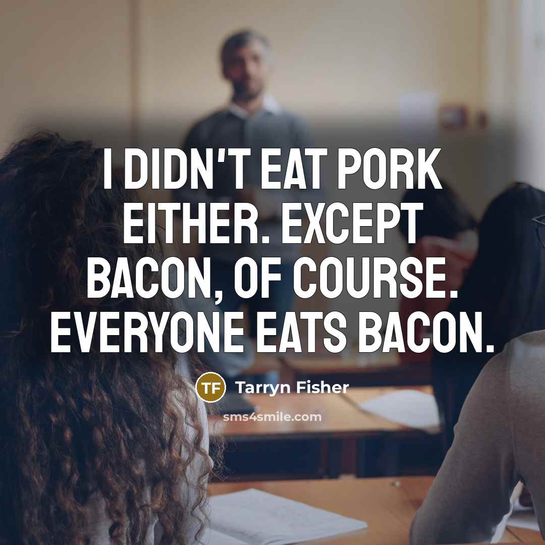 “I didn't eat pork either. Except bacon, of course. Everyone…” quote by Tarryn Fisher