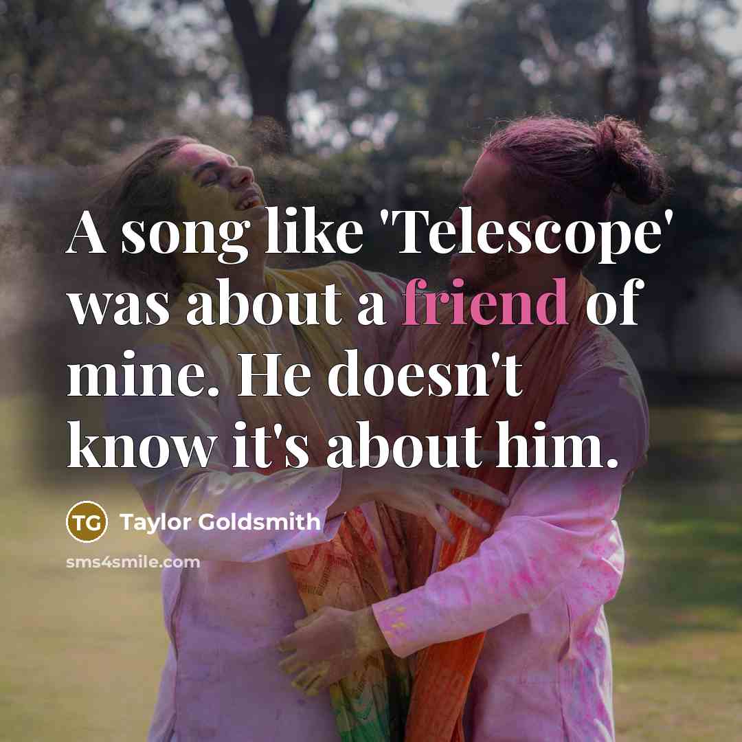 “A song like 'Telescope' was about a friend of mine.…” quote by Taylor Goldsmith