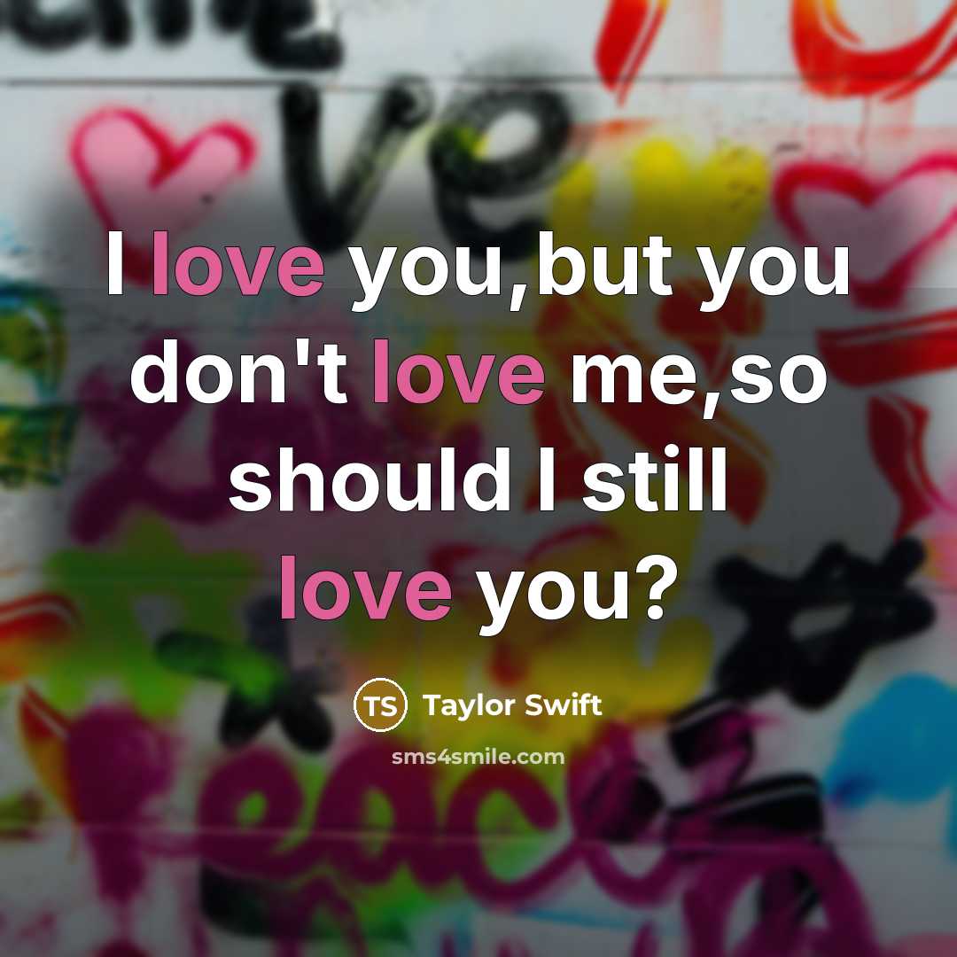 “I love you,but you don't love me,so should I still…” quote by Taylor Swift