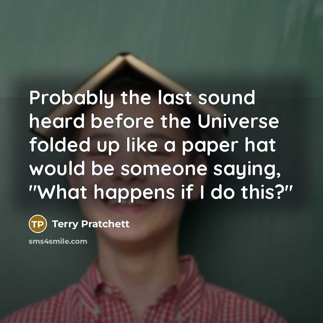 “Probably the last sound heard before the Universe folded up…” quote by Terry Pratchett