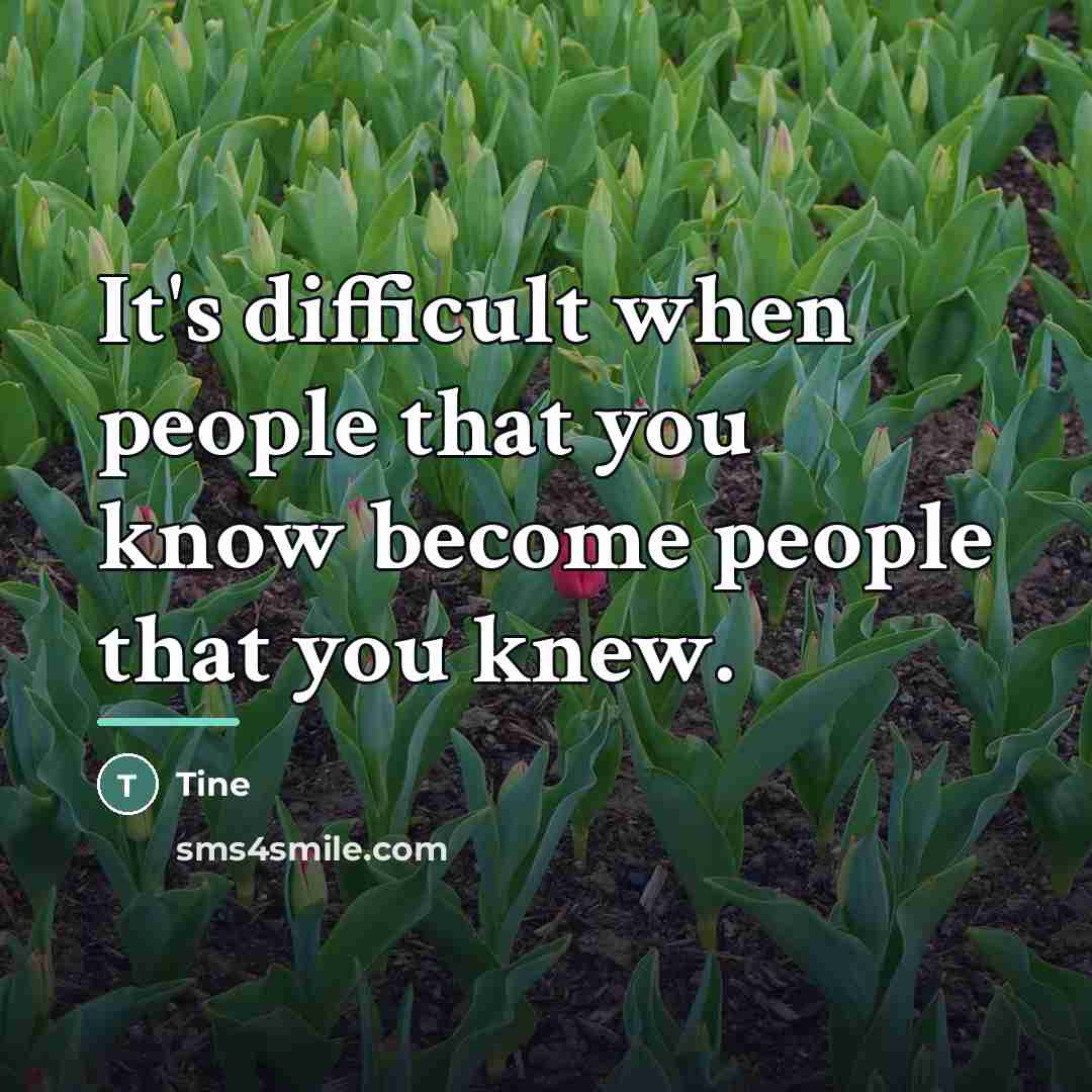 “It's difficult when people that you know become people that…” quote by Tine