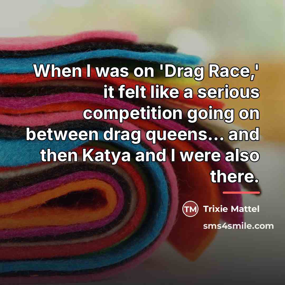 “When I was on 'Drag Race,' it felt like a…” quote by Trixie Mattel