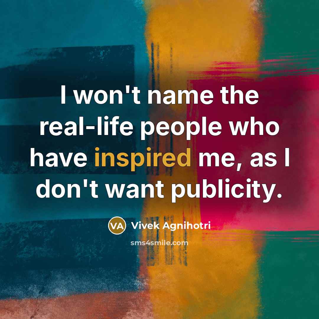 “I won't name the real-life people who have inspired me,…” quote by Vivek Agnihotri