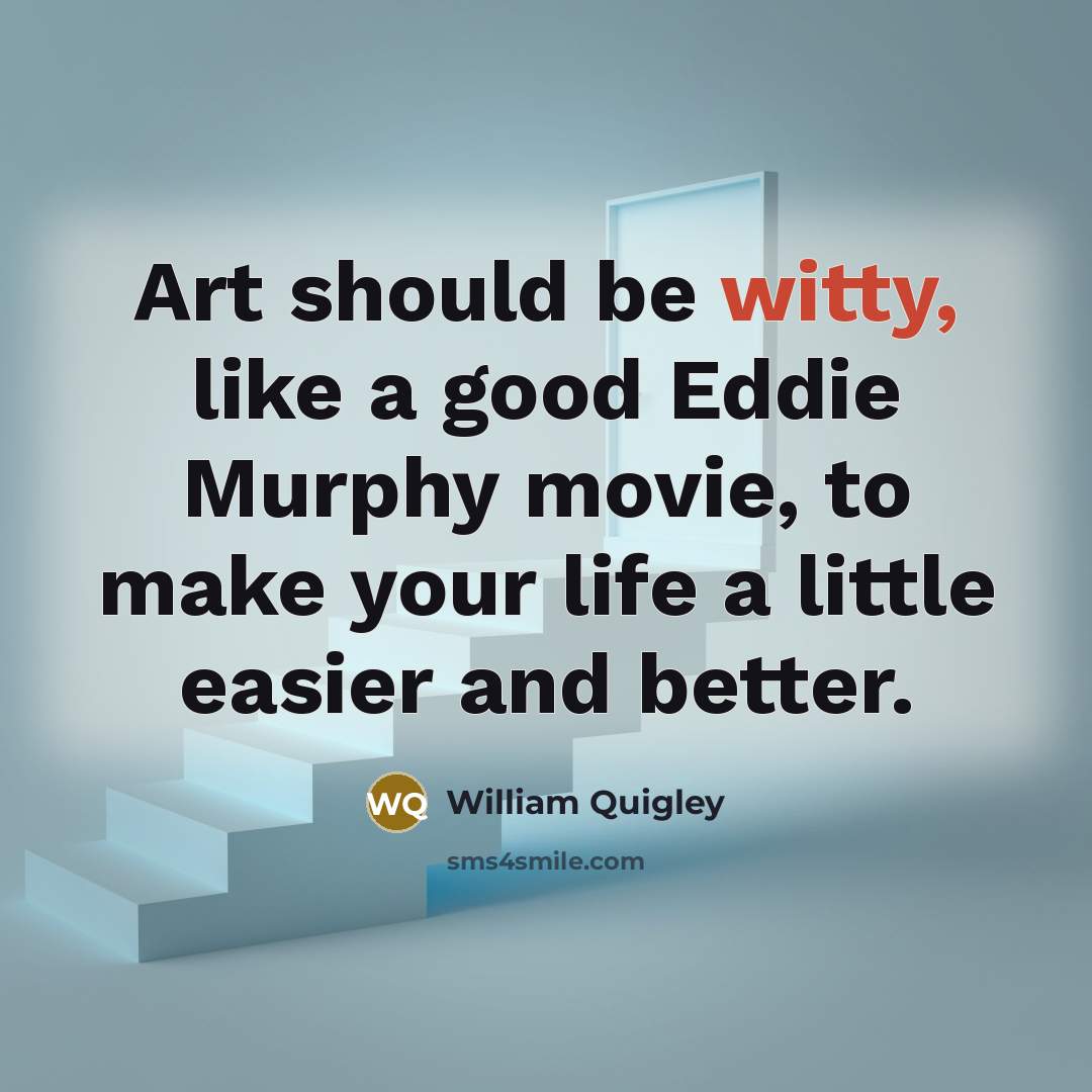 “Art should be witty, like a good Eddie Murphy movie,…” quote by William Quigley