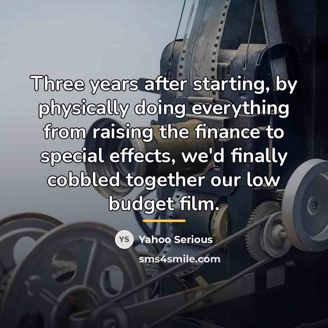 “Three years after starting, by physically doing everything from raising…” quote by Yahoo Serious