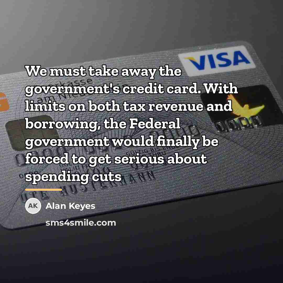 “We must take away the government's credit card. With limits…” quote by Alan Keyes