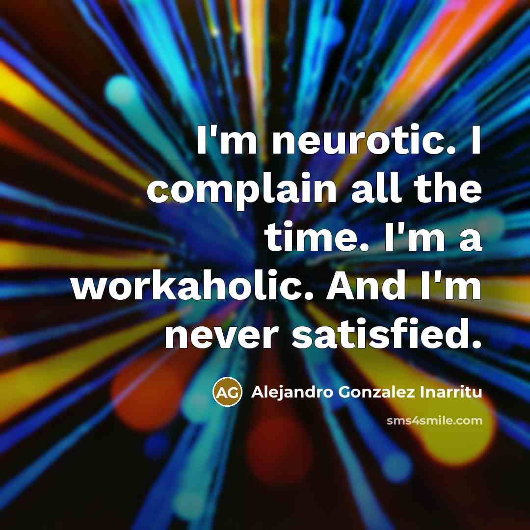 “I'm neurotic. I complain all the time. I'm a workaholic.…” quote by Alejandro Gonzalez Inarritu