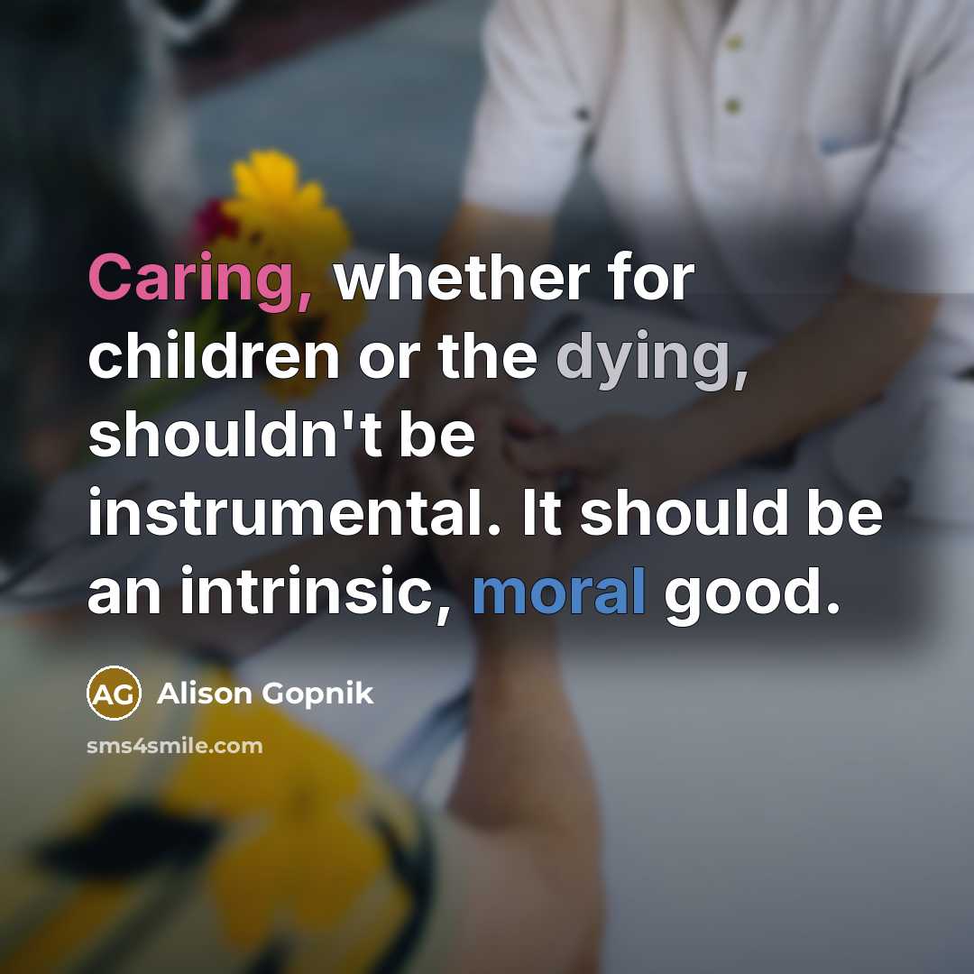 “Caring, whether for children or the dying, shouldn't be instrumental.…” quote by Alison Gopnik