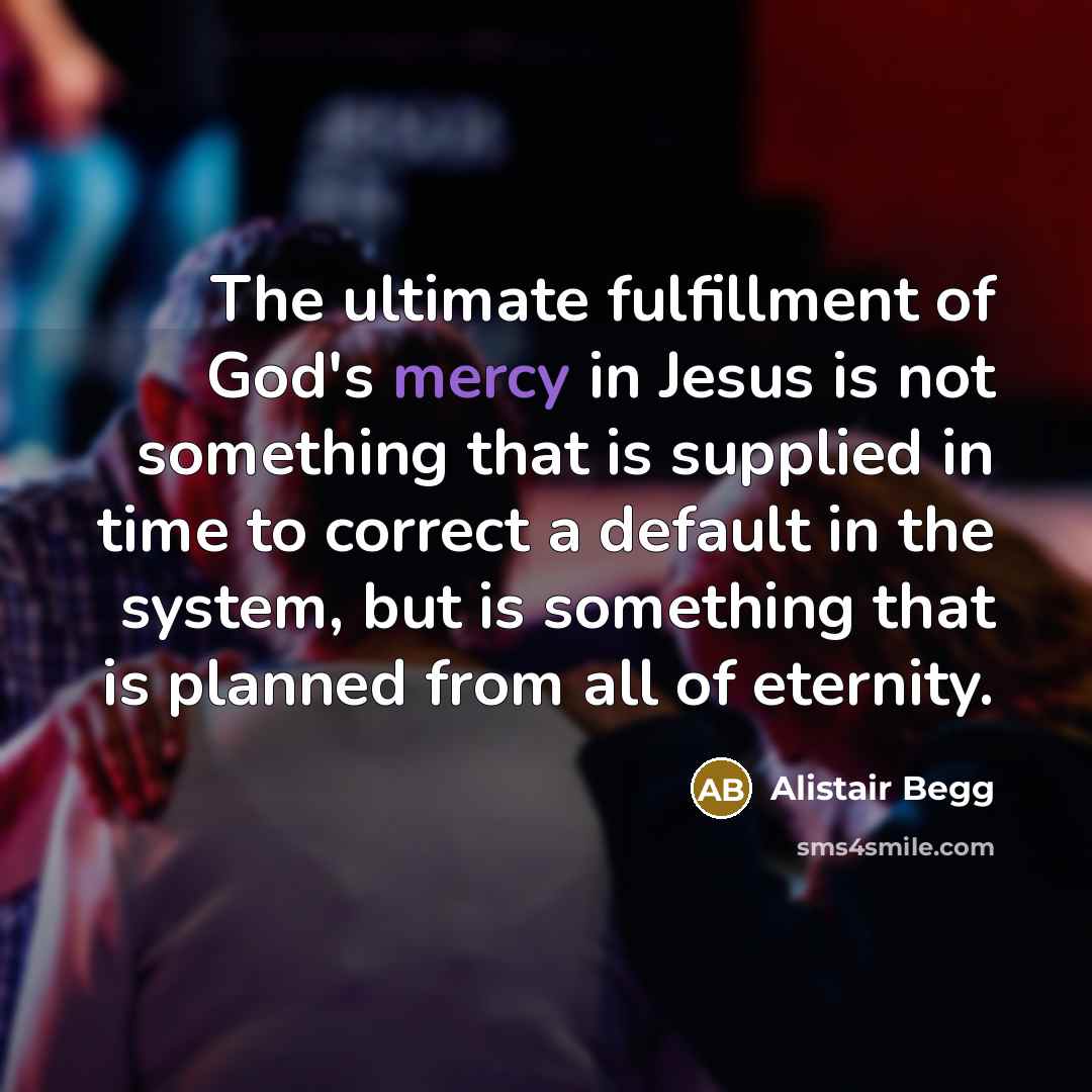 “The ultimate fulfillment of God's mercy in Jesus is not…” quote by Alistair Begg