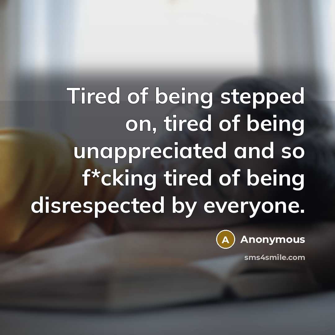 “Tired of being stepped on, tired of being unappreciated and…” quote by Anonymous