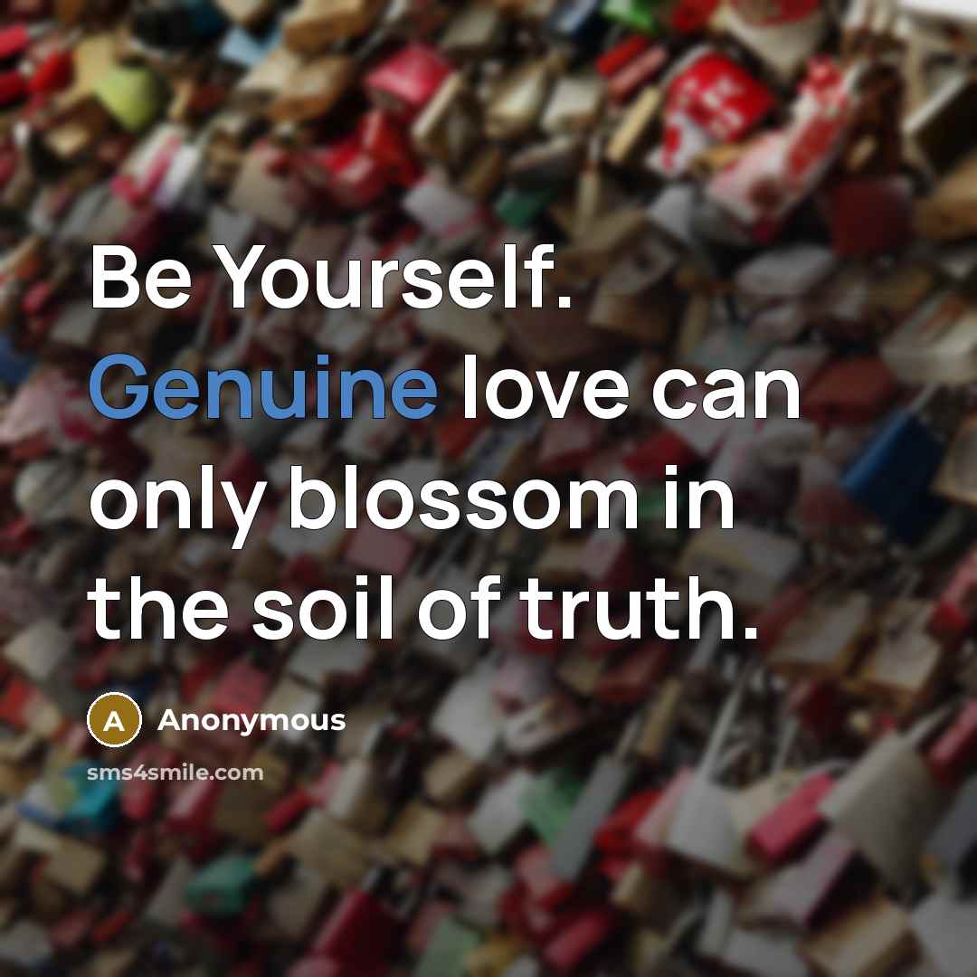 “Be Yourself. Genuine love can only blossom in the soil…” quote by Anonymous