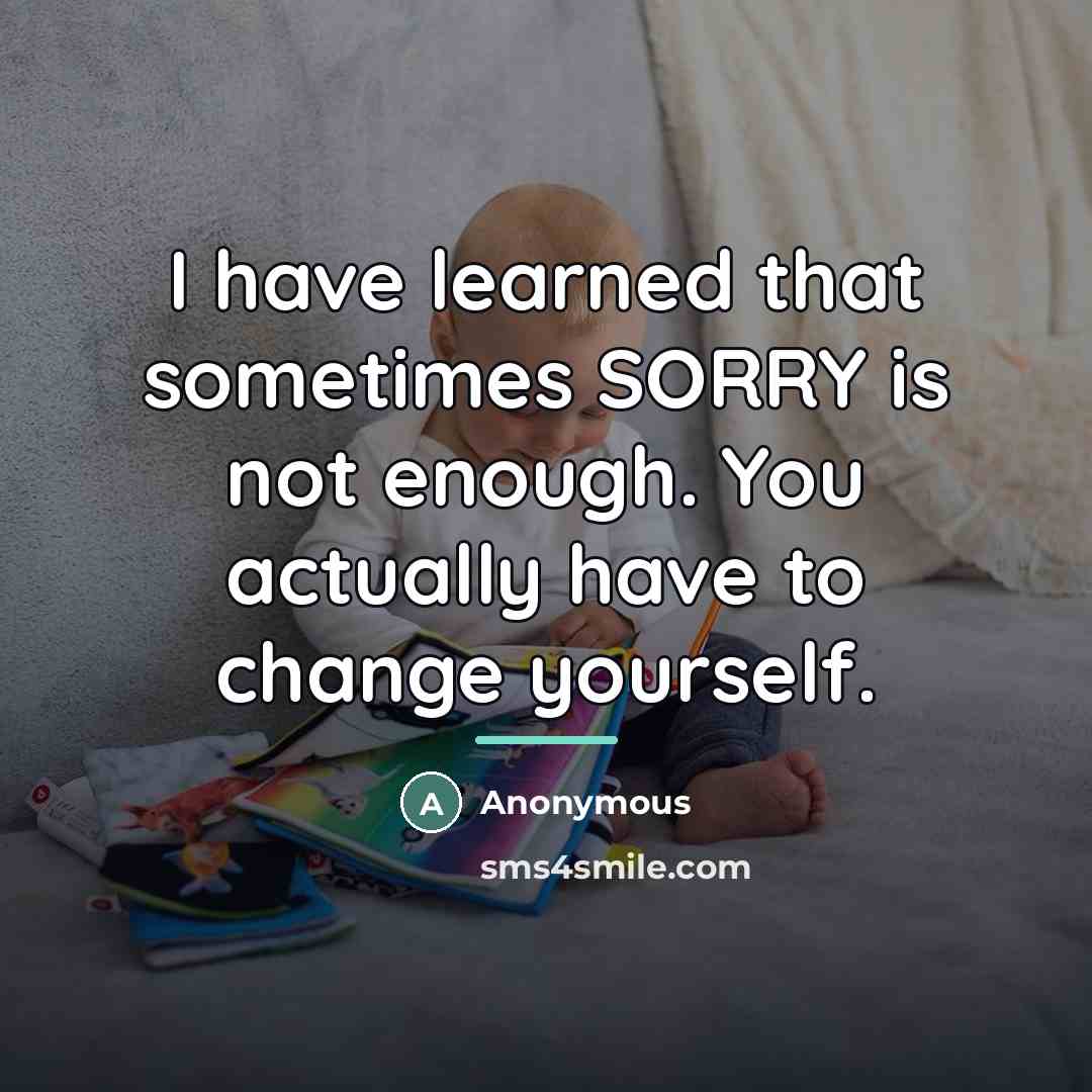 “I have learned that sometimes SORRY is not enough. You…” quote by Anonymous
