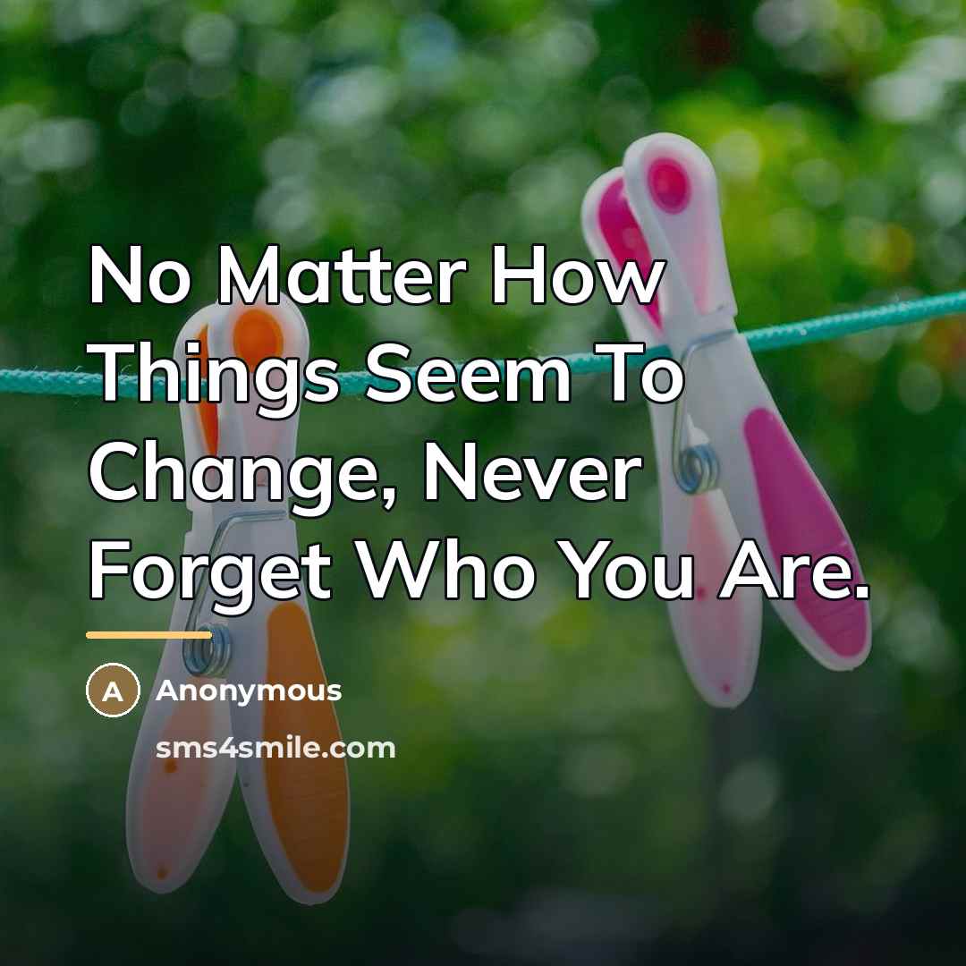 “No Matter How Things Seem To Change, Never Forget Who…” quote by Anonymous