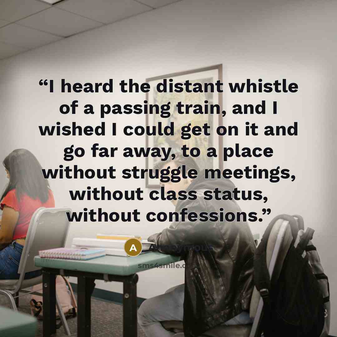 “I heard the distant whistle of a passing train, and I wished I could get on it and go far away, to a place without struggle meetings, without class status, without confessions.” quote by Anonymous