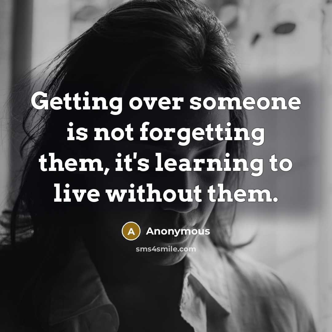 “Getting over someone is not forgetting them, it's learning to live without them.” quote by Anonymous