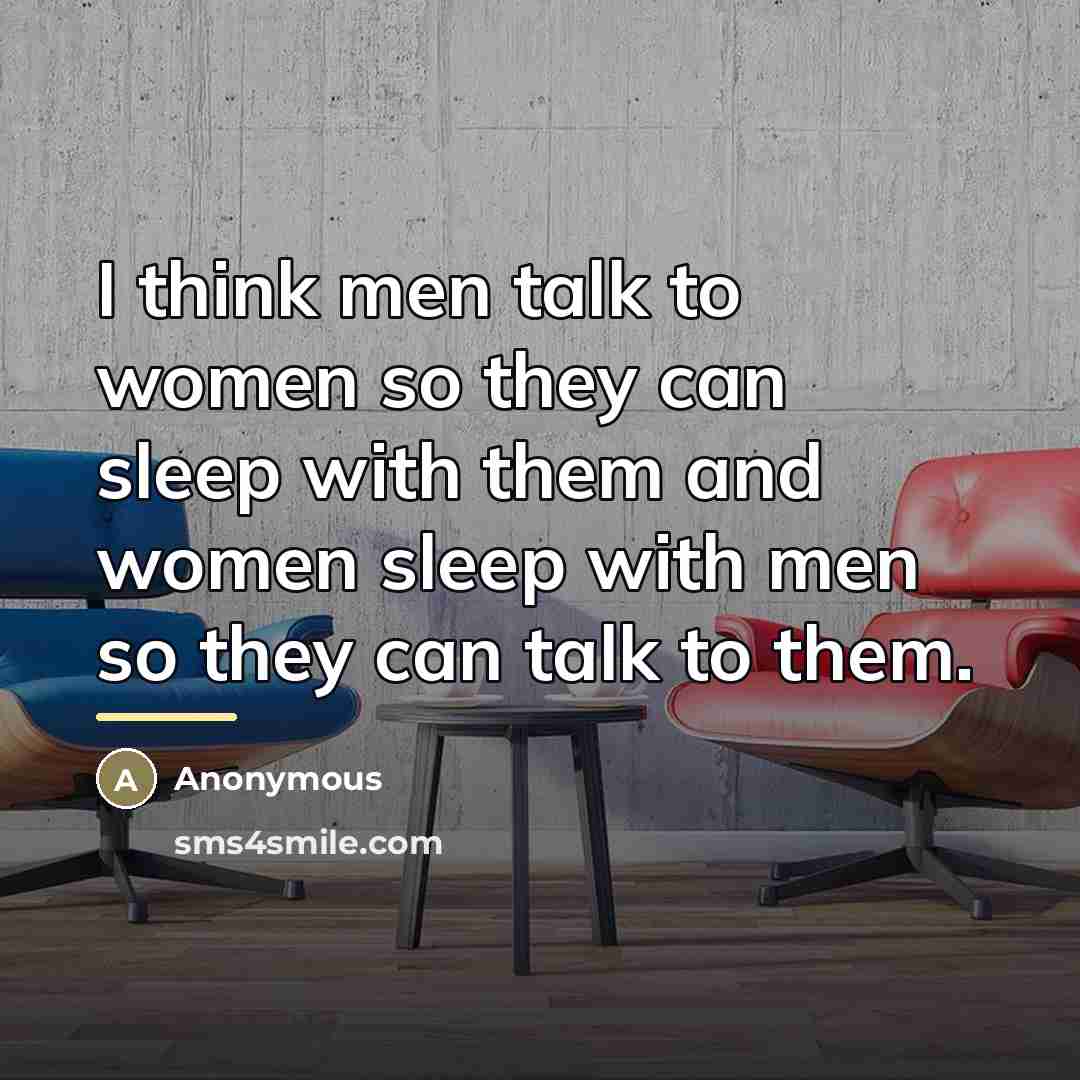“I think men talk to women so they can sleep…” quote by Anonymous