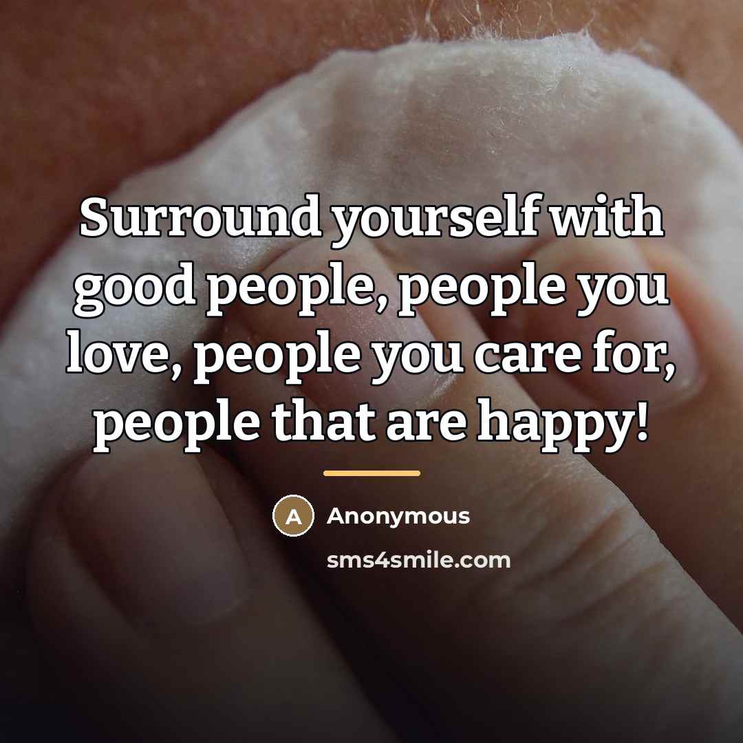 “Surround yourself with good people, people you love, people you…” quote by Anonymous