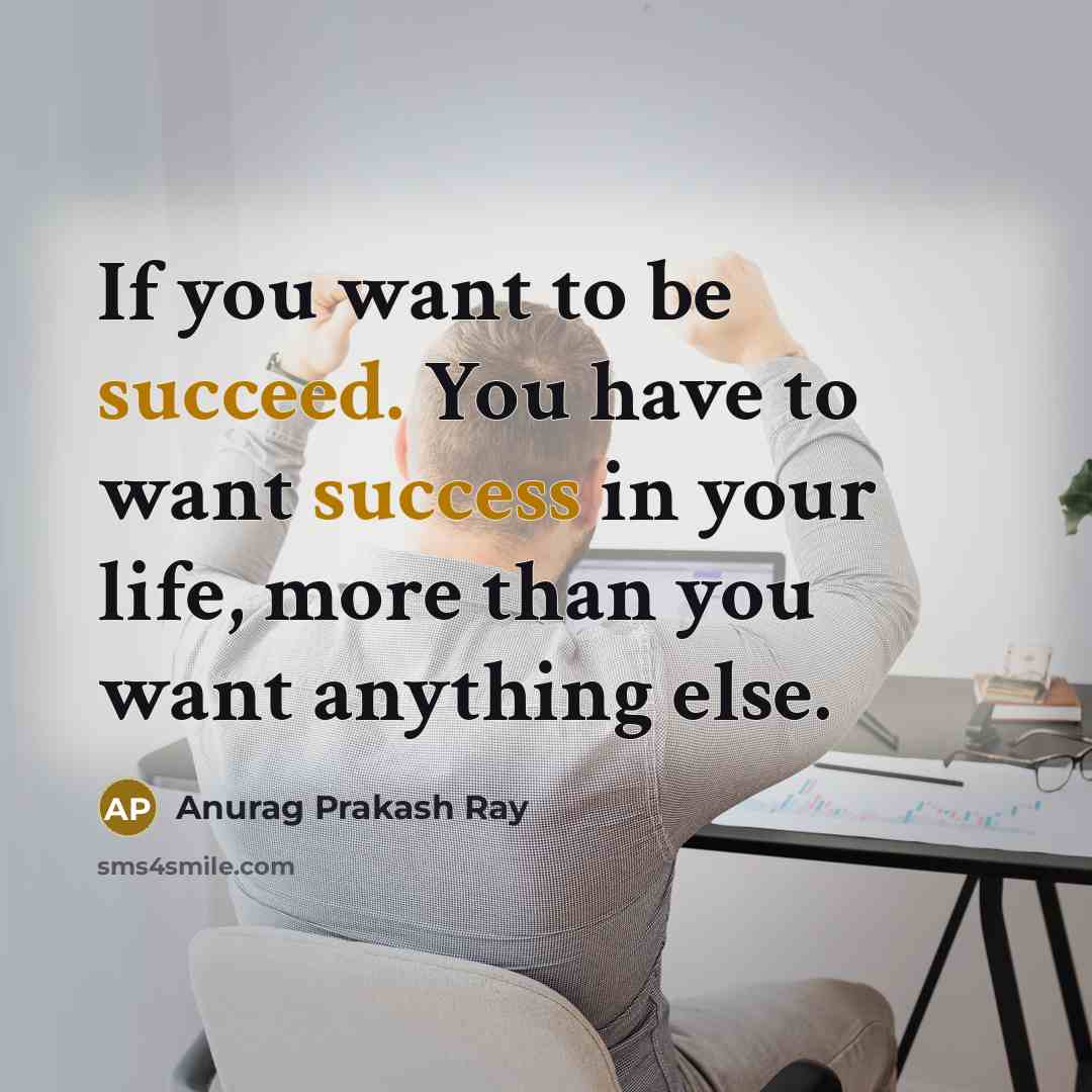 “If you want to be succeed. You have to want…” quote by Anurag Prakash Ray