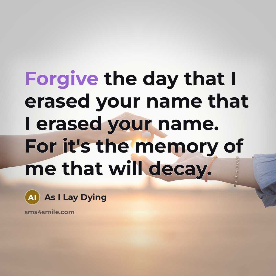 “Forgive the day that I erased your name that I erased your name. For it's the memory of me that will decay.” quote by As I Lay Dying