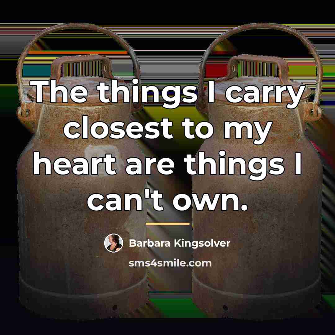 “The things I carry closest to my heart are things…” quote by Barbara Kingsolver