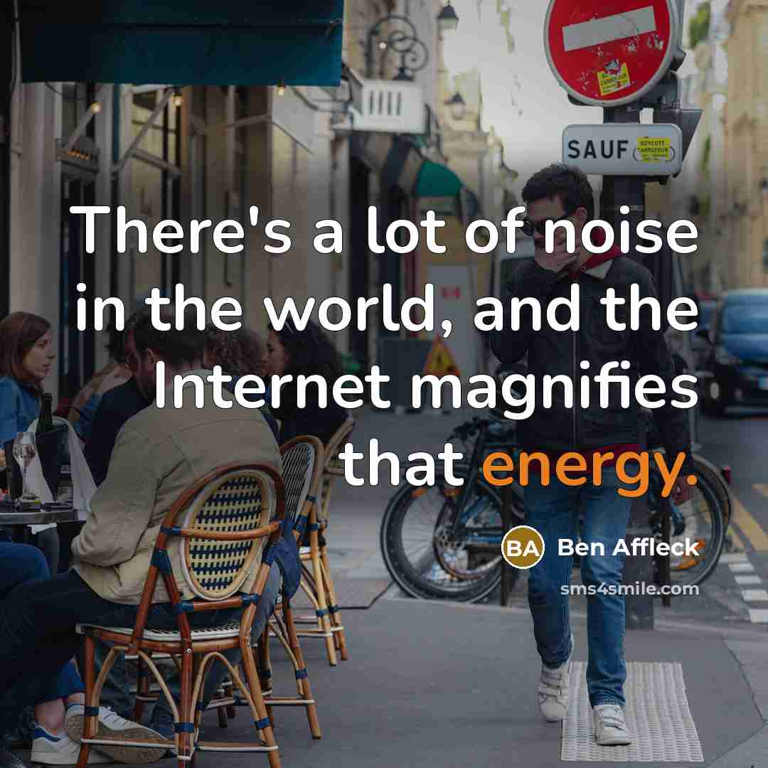 “There's a lot of noise in the world, and the…” quote by Ben Affleck
