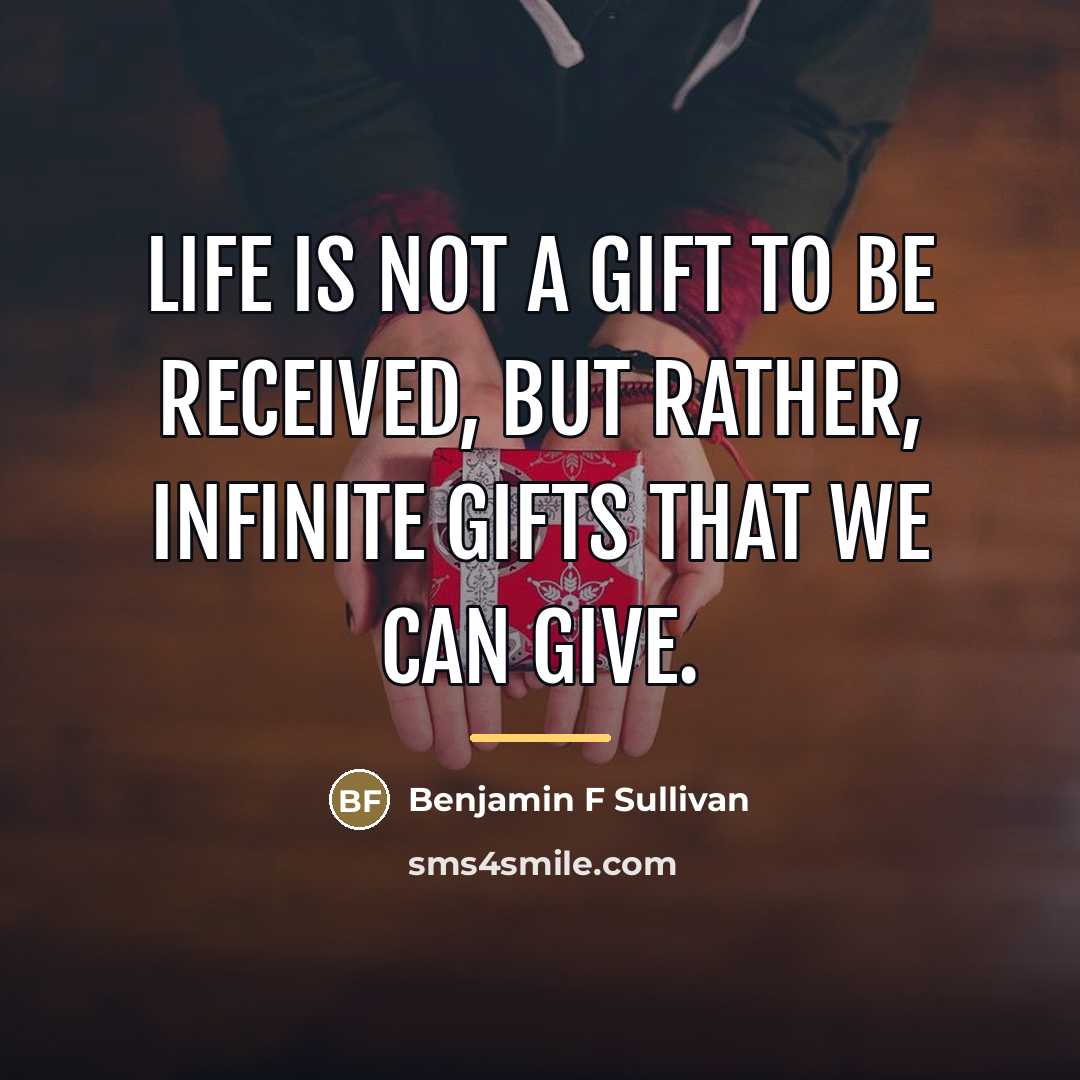“Life is not a gift to be received, but rather,…” quote by Benjamin F Sullivan