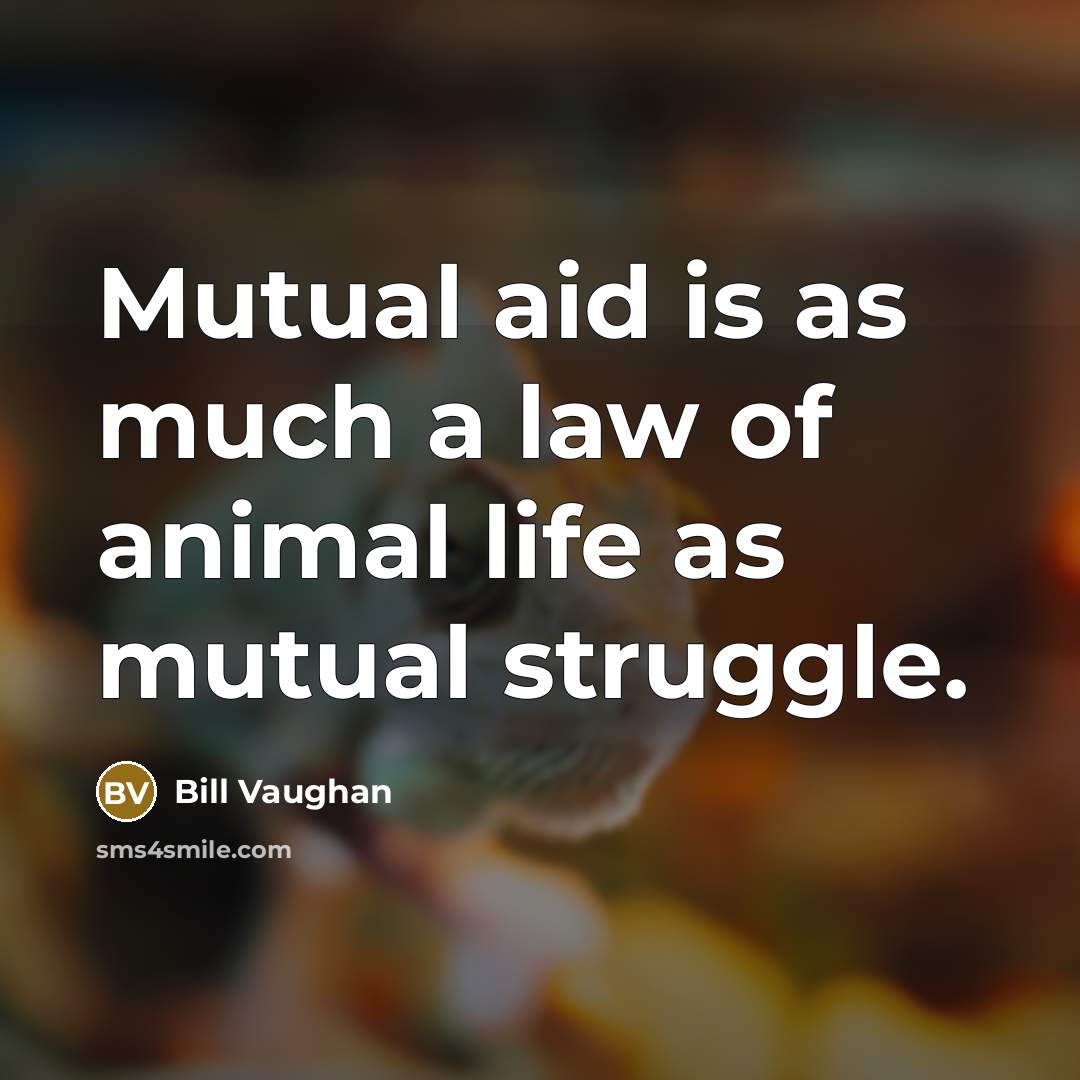 “Mutual aid is as much a law of animal life…” quote by Bill Vaughan