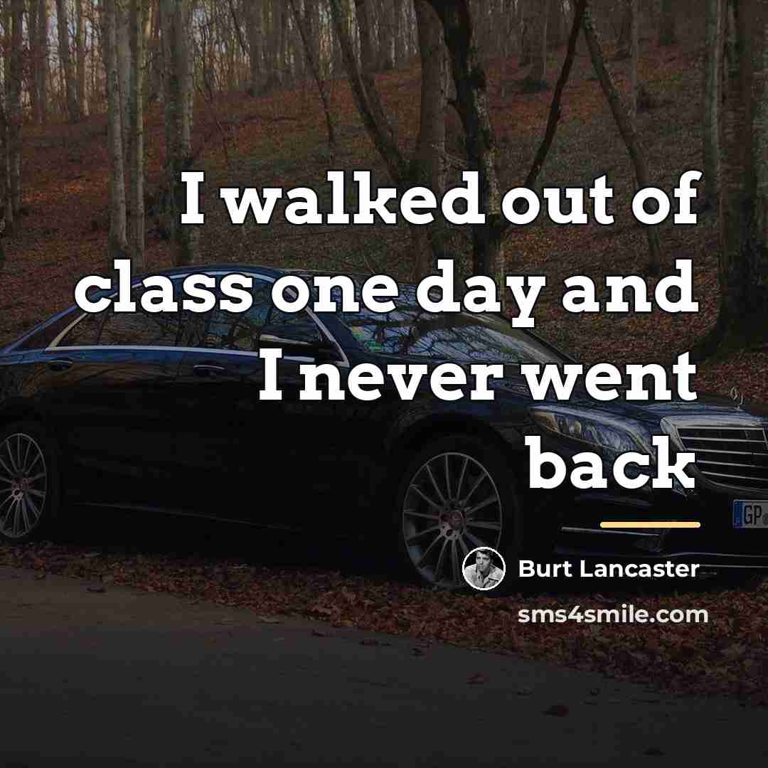 “I walked out of class one day and I never…” quote by Burt Lancaster