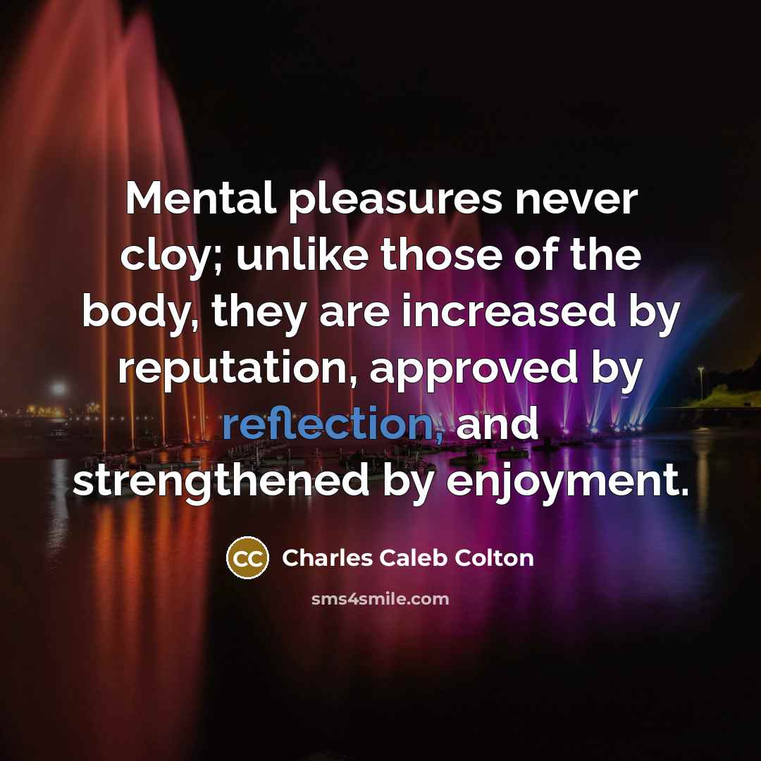 “Mental pleasures never cloy; unlike those of the body, they…” quote by Charles Caleb Colton