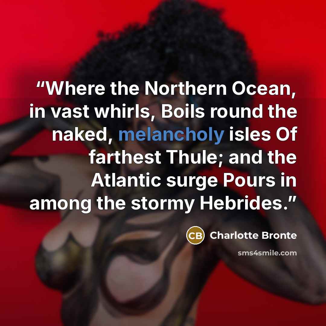 “Where the Northern Ocean, in vast whirls, Boils round the naked, melancholy isles Of farthest Thule; and the Atlantic surge Pours in among the stormy Hebrides.” quote by Charlotte Brontë