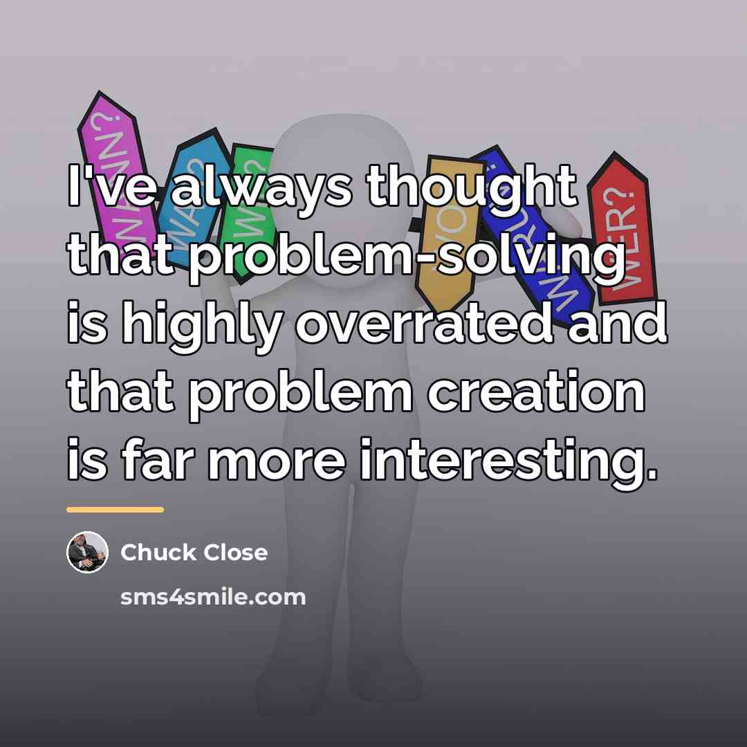 “I've always thought that problem-solving is highly overrated and that…” quote by Chuck Close