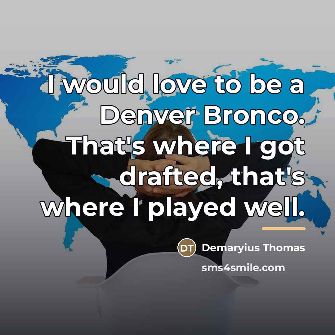 “I would love to be a Denver Bronco. That's where…” quote by Demaryius Thomas
