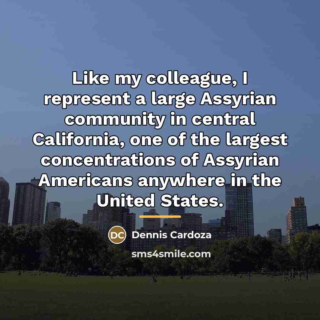 “Like my colleague, I represent a large Assyrian community in…” quote by Dennis Cardoza
