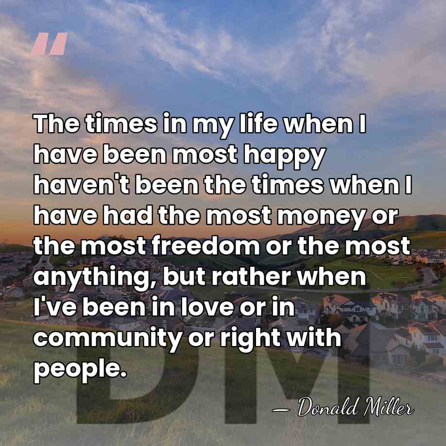 The times in my life when I have been most happy haven't&hellip; - Donald Miller
