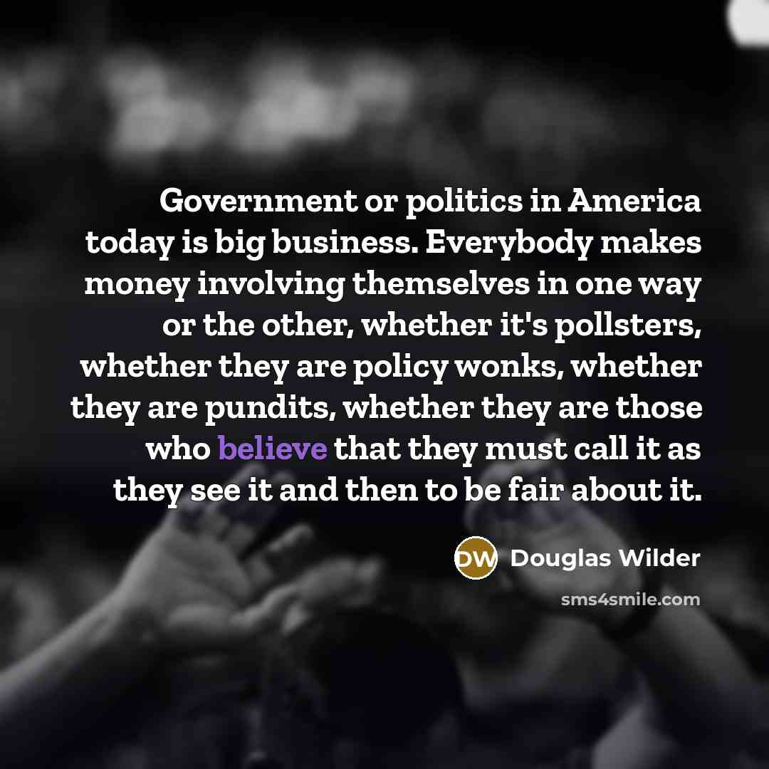 “Government or politics in America today is big business. Everybody…” quote by Douglas Wilder