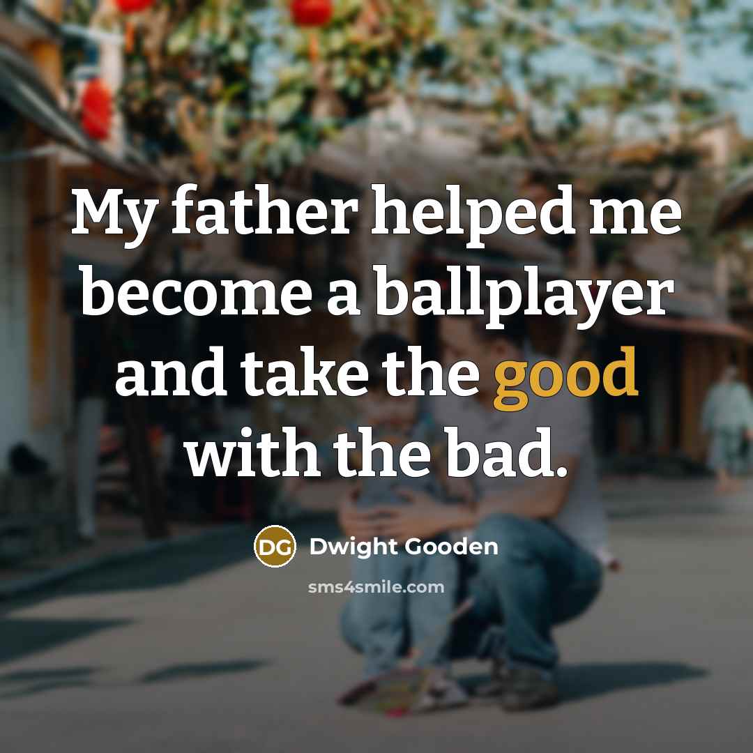 “My father helped me become a ballplayer and take the…” quote by Dwight Gooden