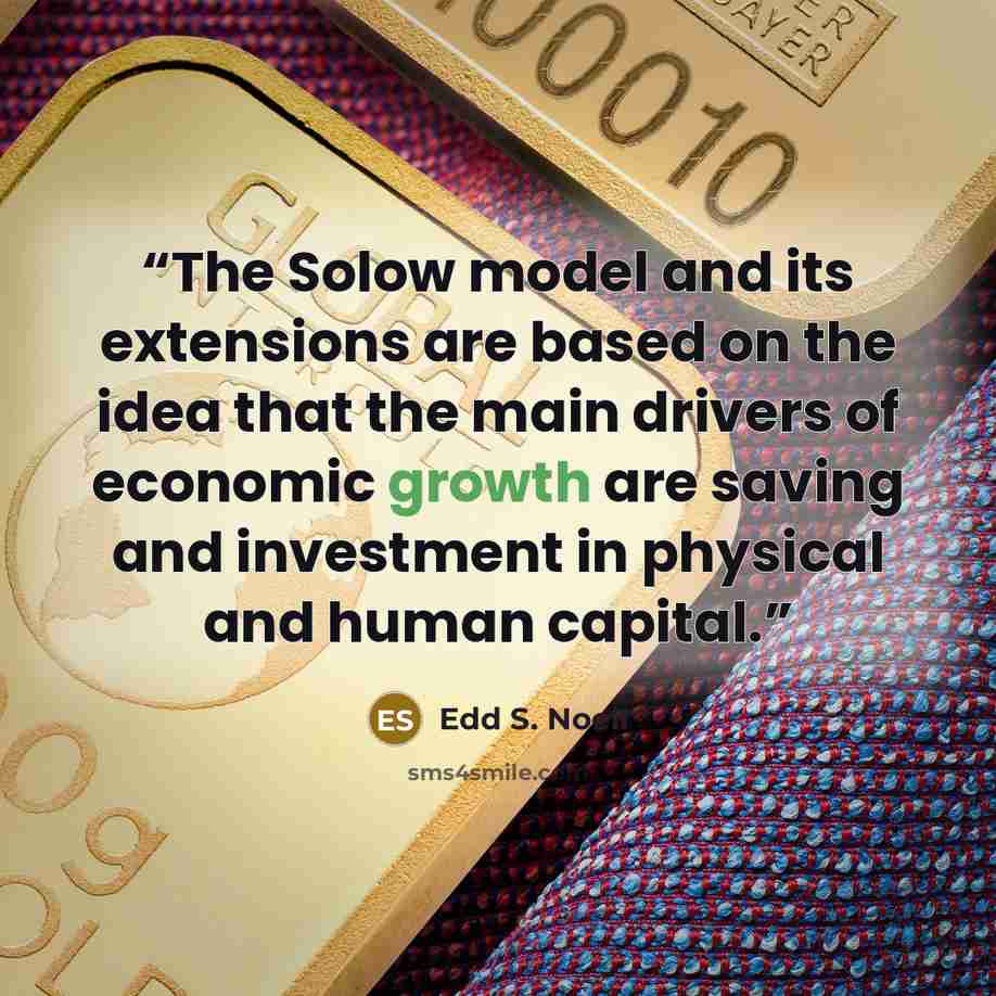 “The Solow model and its extensions are based on the idea that the main drivers of economic growth are saving and investment in physical and human capital.” quote by Edd S. Noell
