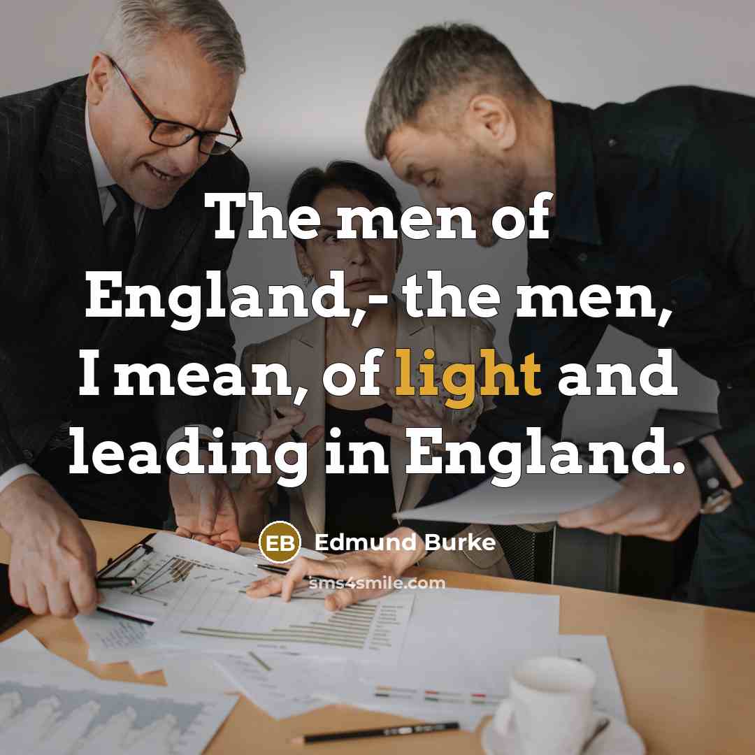 “The men of England,- the men, I mean, of light…” quote by Edmund Burke