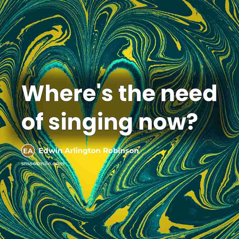 “Where's the need of singing now?…” quote by Edwin Arlington Robinson