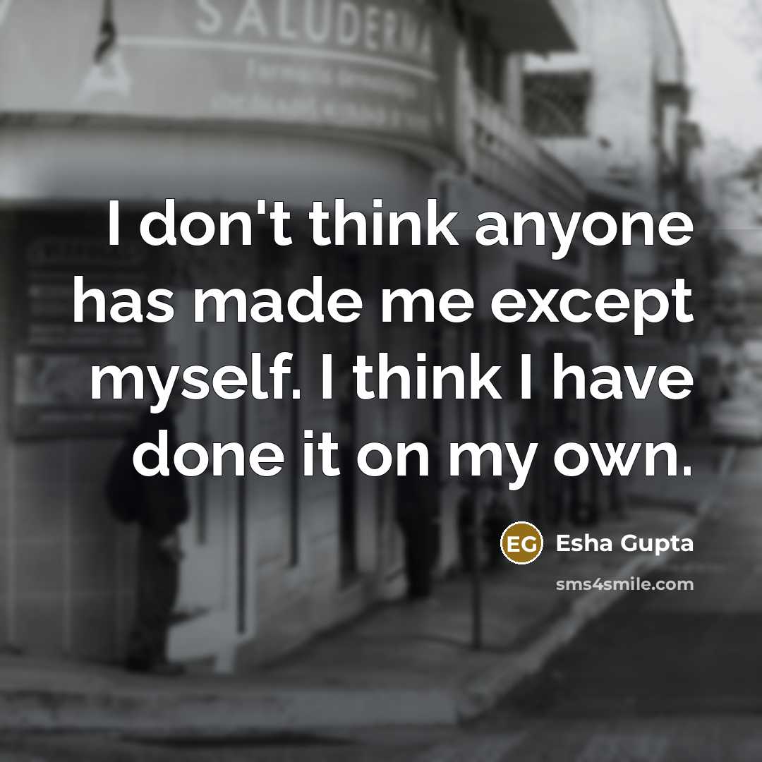 “I don't think anyone has made me except myself. I…” quote by Esha Gupta