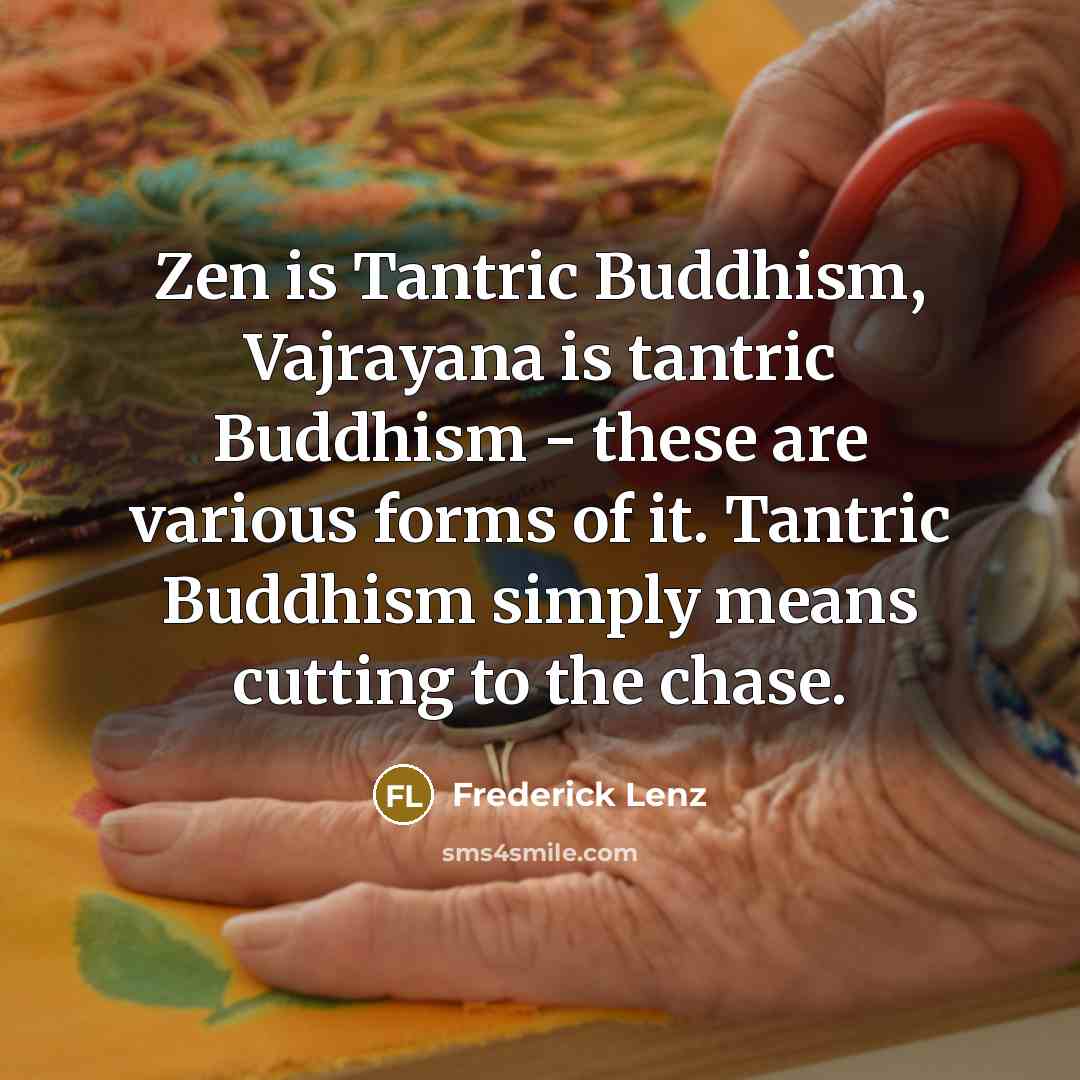 “Zen is Tantric Buddhism, Vajrayana is tantric Buddhism - these…” quote by Frederick Lenz