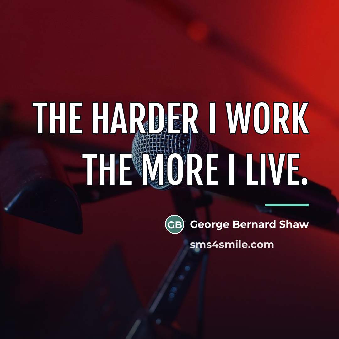 “The harder I work the more I live.…” quote by George Bernard Shaw