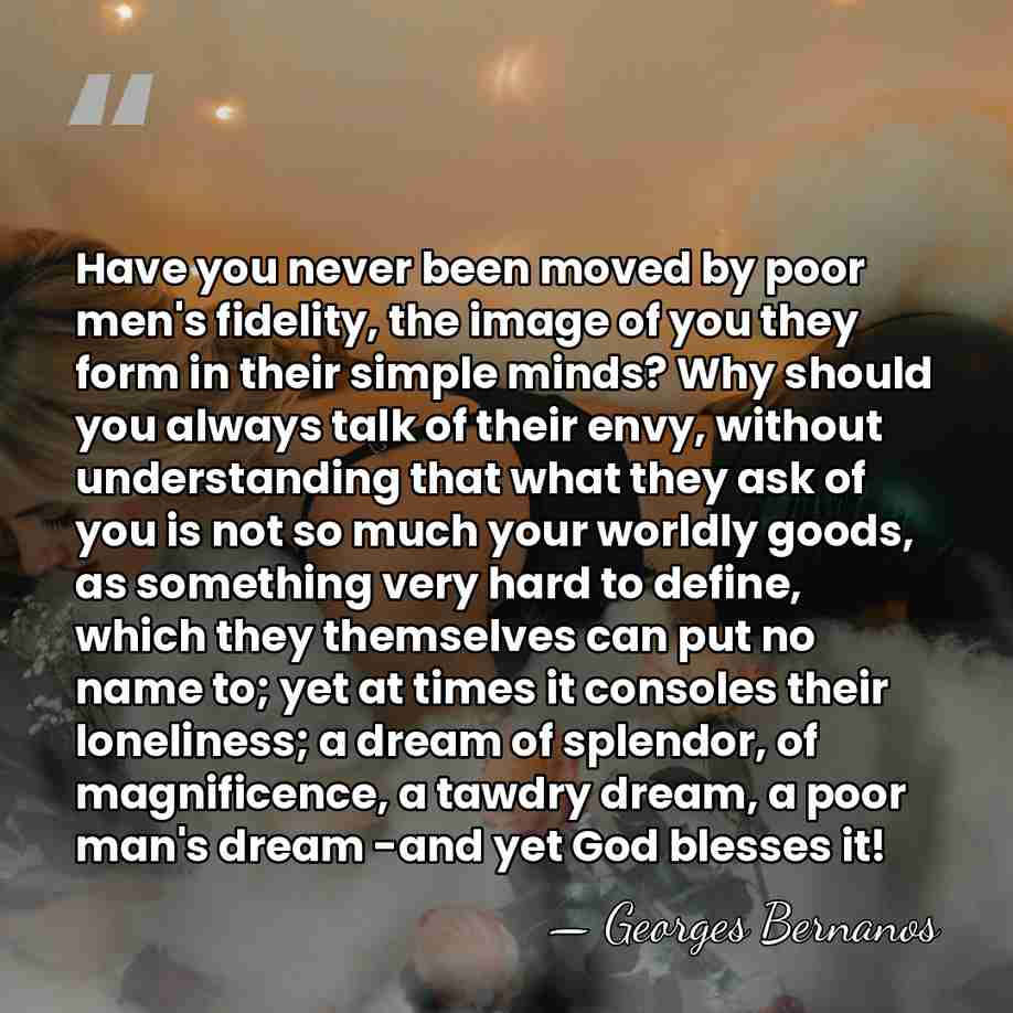 Have you never been moved by poor men's fidelity, the image of&hellip; - Georges Bernanos