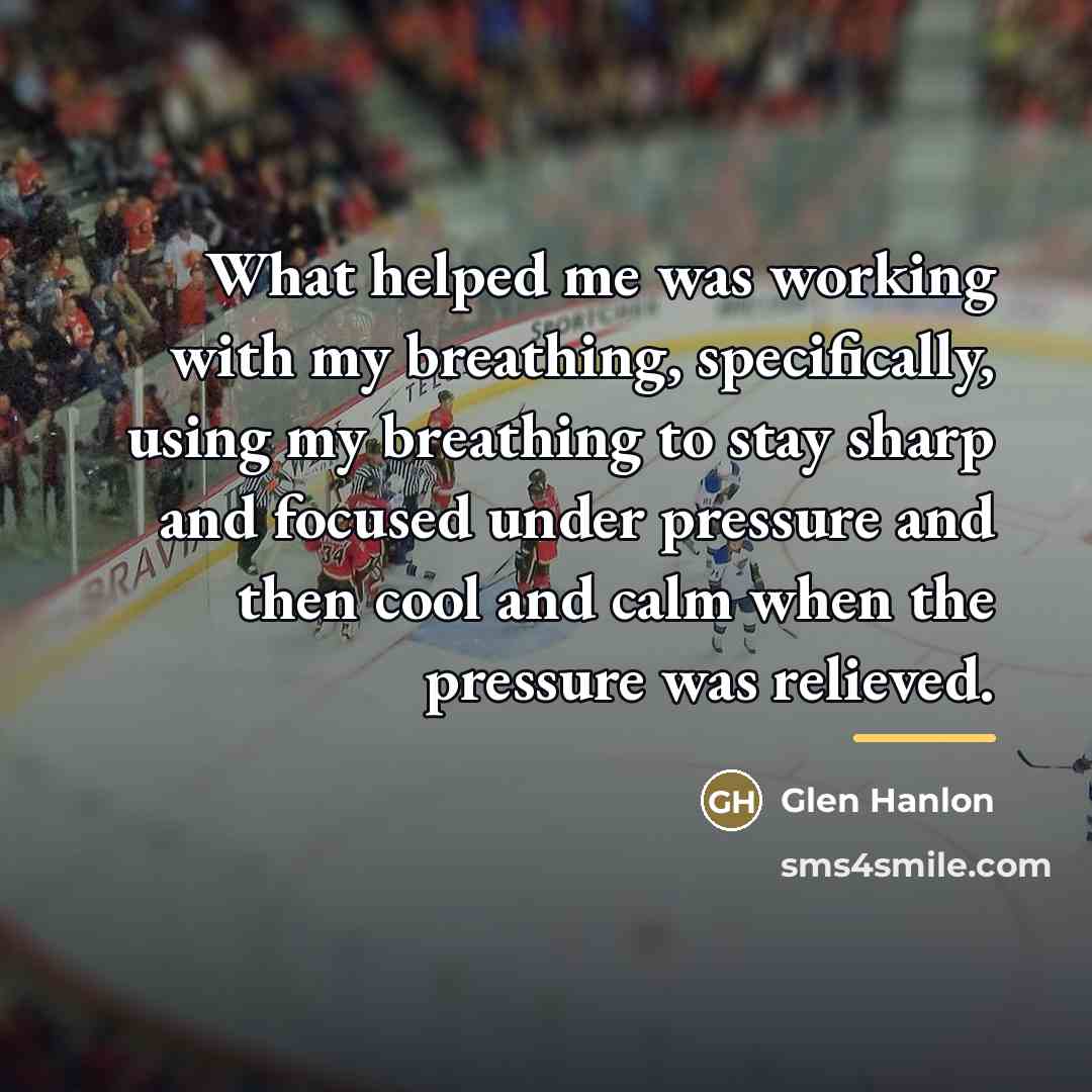 “What helped me was working with my breathing, specifically, using…” quote by Glen Hanlon