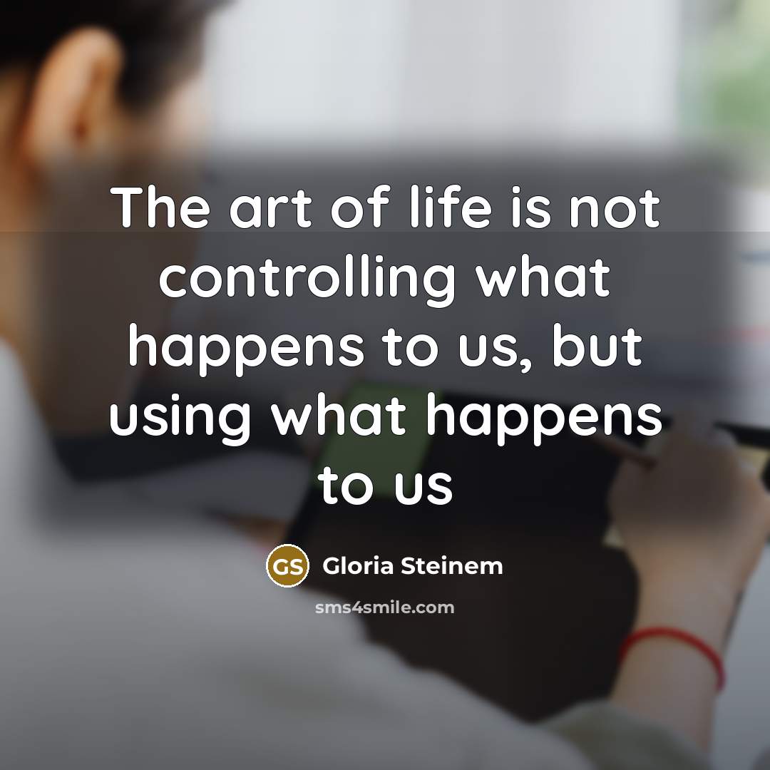“The art of life is not controlling what happens to…” quote by Gloria Steinem
